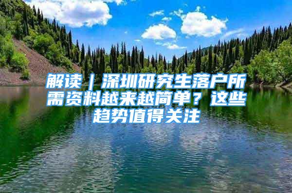 解读｜深圳研究生落户所需资料越来越简单？这些趋势值得关注