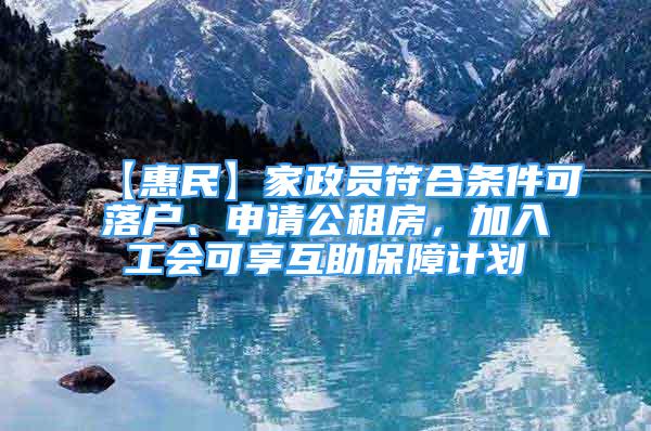 【惠民】家政员符合条件可落户、申请公租房，加入工会可享互助保障计划