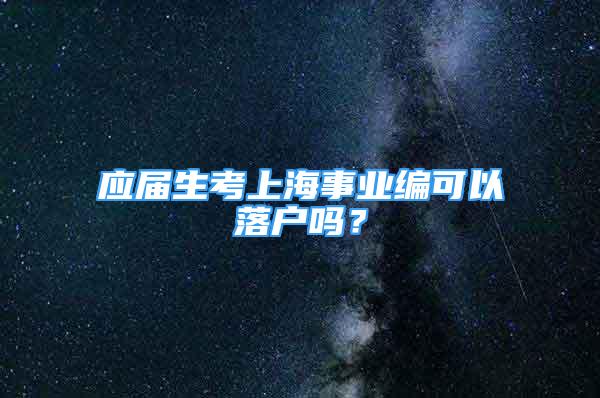 应届生考上海事业编可以落户吗？