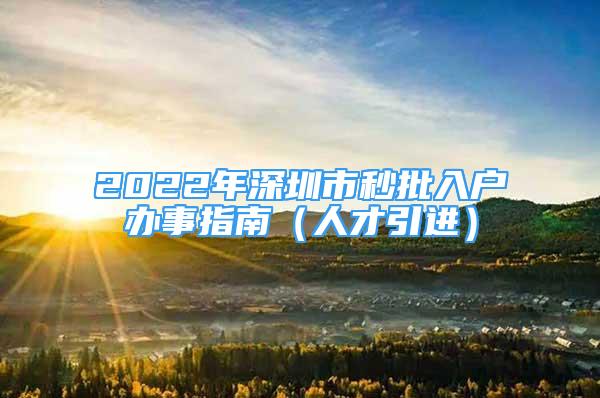 2022年深圳市秒批入户办事指南（人才引进）