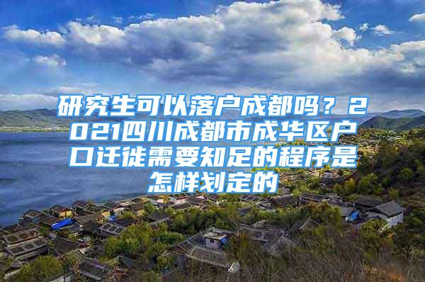 研究生可以落户成都吗？2021四川成都市成华区户口迁徙需要知足的程序是怎样划定的