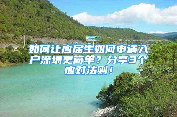 如何让应届生如何申请入户深圳更简单？分享3个应对法则！