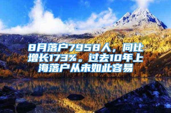 8月落户7958人，同比增长173%。过去10年上海落户从未如此容易