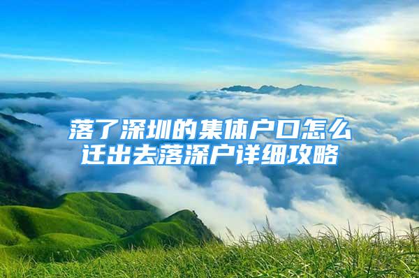 落了深圳的集体户口怎么迁出去落深户详细攻略