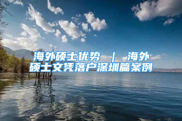 海外硕士优势 ｜ 海外硕士文凭落户深圳篇案例