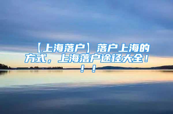 【上海落户】落户上海的方式，上海落户途径大全！！！