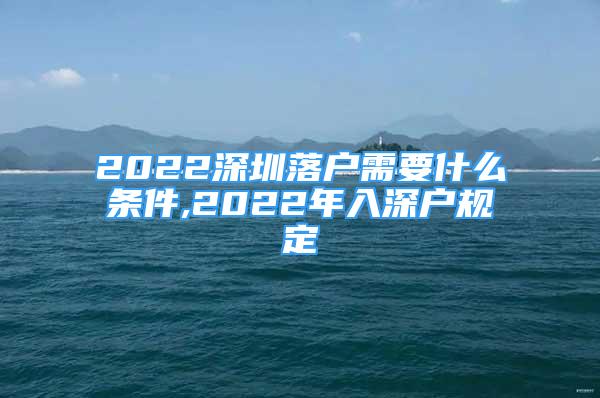 2022深圳落户需要什么条件,2022年入深户规定