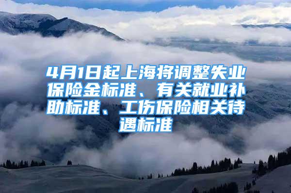 4月1日起上海将调整失业保险金标准、有关就业补助标准、工伤保险相关待遇标准