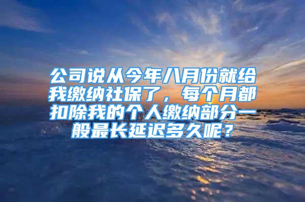 公司说从今年八月份就给我缴纳社保了，每个月都扣除我的个人缴纳部分一般最长延迟多久呢？