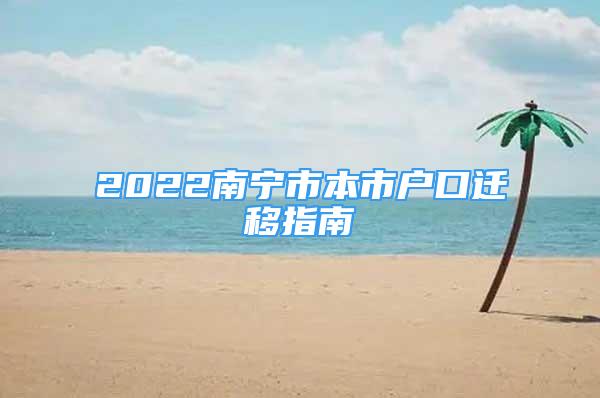 2022南宁市本市户口迁移指南