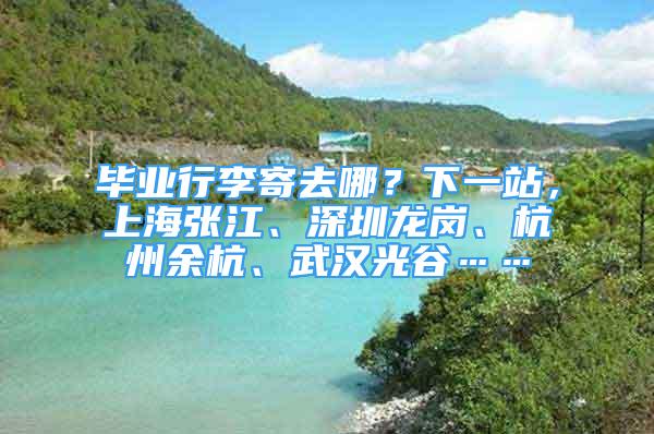 毕业行李寄去哪？下一站，上海张江、深圳龙岗、杭州余杭、武汉光谷……