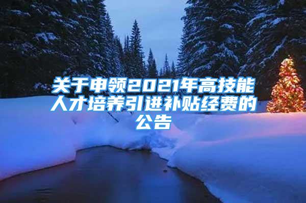 关于申领2021年高技能人才培养引进补贴经费的公告