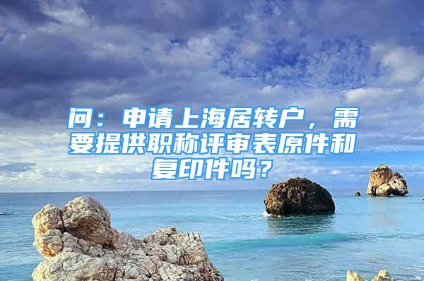 问：申请上海居转户，需要提供职称评审表原件和复印件吗？