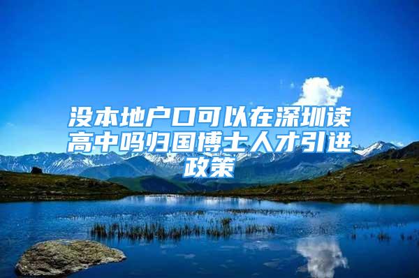 没本地户口可以在深圳读高中吗归国博士人才引进政策