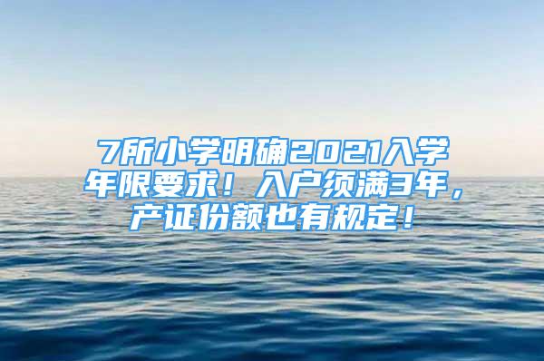 7所小学明确2021入学年限要求！入户须满3年，产证份额也有规定！