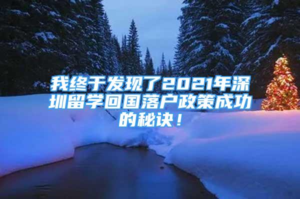 我终于发现了2021年深圳留学回国落户政策成功的秘诀！