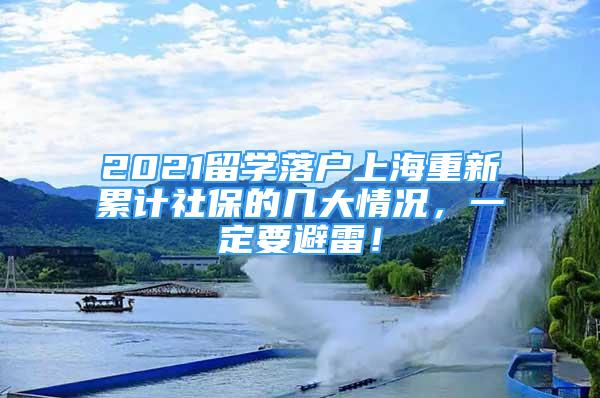 2021留学落户上海重新累计社保的几大情况，一定要避雷！