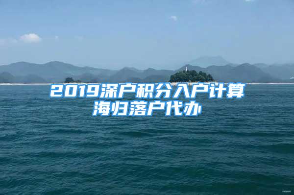 2019深户积分入户计算海归落户代办