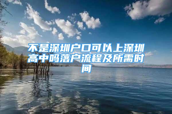 不是深圳户口可以上深圳高中吗落户流程及所需时间