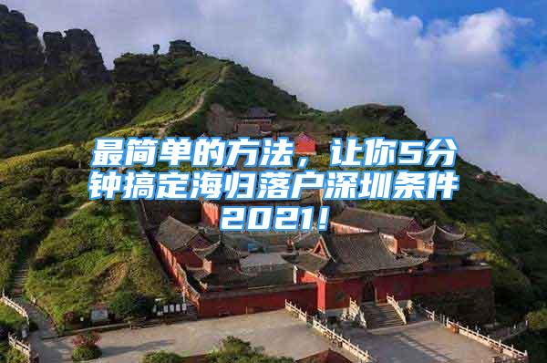 最简单的方法，让你5分钟搞定海归落户深圳条件2021！