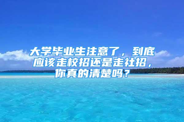 大学毕业生注意了，到底应该走校招还是走社招，你真的清楚吗？