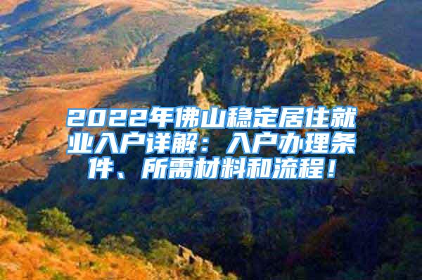 2022年佛山稳定居住就业入户详解：入户办理条件、所需材料和流程！