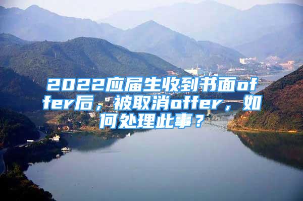 2022应届生收到书面offer后，被取消offer，如何处理此事？