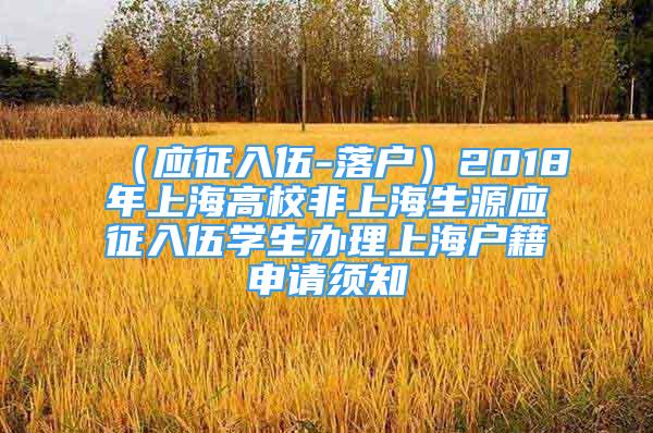 （应征入伍-落户）2018年上海高校非上海生源应征入伍学生办理上海户籍申请须知