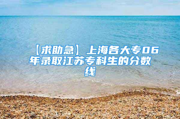 【求助急】上海各大专06年录取江苏专科生的分数线