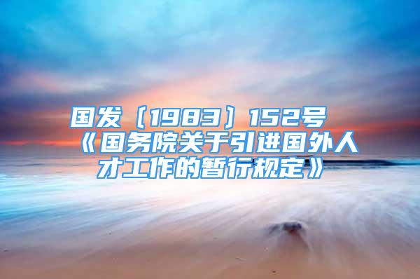 国发〔1983〕152号《国务院关于引进国外人才工作的暂行规定》