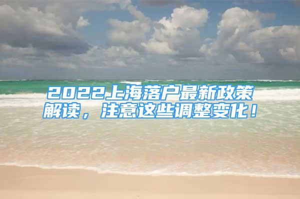 2022上海落户最新政策解读，注意这些调整变化！