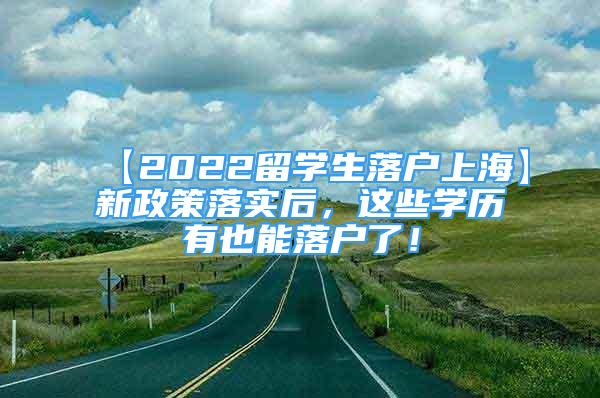 【2022留学生落户上海】新政策落实后，这些学历有也能落户了！