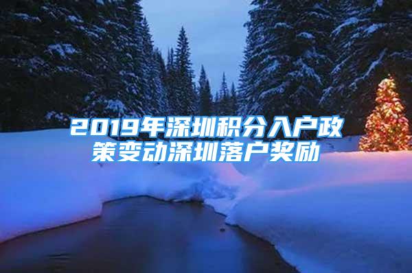 2019年深圳积分入户政策变动深圳落户奖励