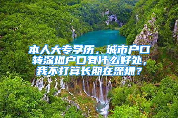 本人大专学历，城市户口转深圳户口有什么好处，我不打算长期在深圳？