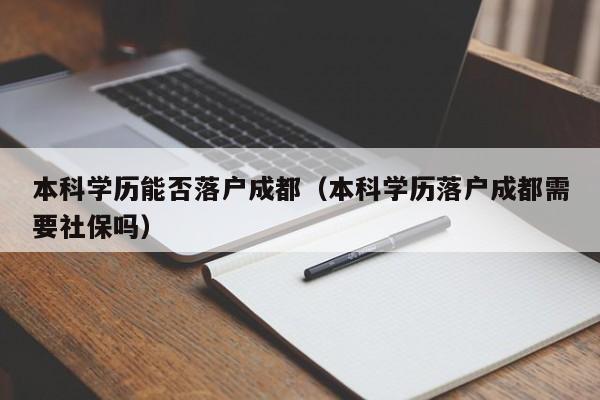 本科学历能否左边落户成都右边（本科学历左边落户成都右边需要社保吗）