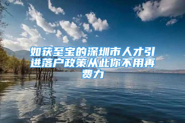 如获至宝的深圳市人才引进落户政策从此你不用再费力