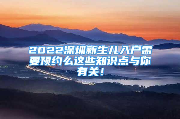 2022深圳新生儿入户需要预约么这些知识点与你有关！