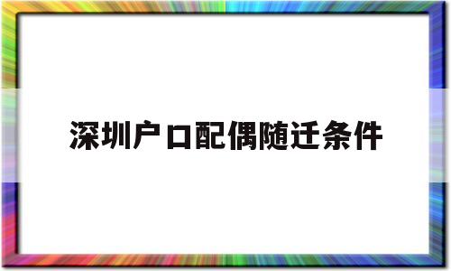 深圳户口配偶随迁条件(深圳户口配偶随迁条件有哪些) 深圳学历入户