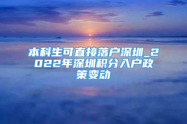 本科生可直接落户深圳_2022年深圳积分入户政策变动