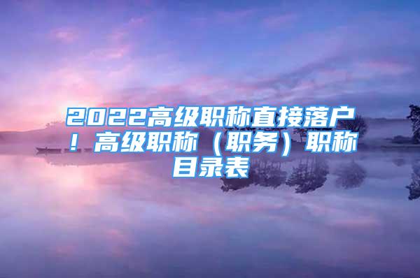 2022高级职称直接落户！高级职称（职务）职称目录表