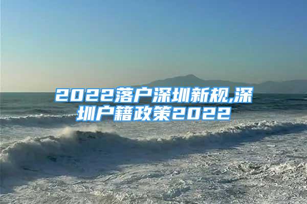 2022落户深圳新规,深圳户籍政策2022