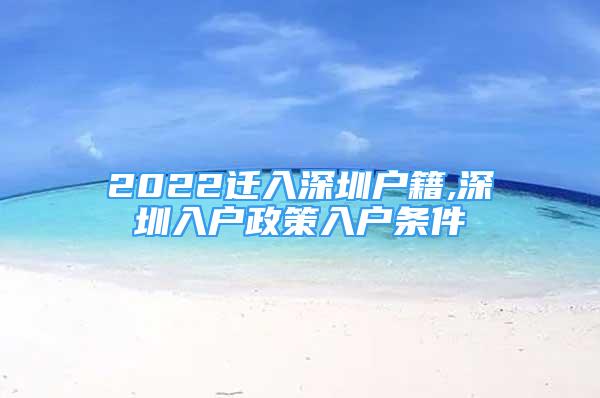 2022迁入深圳户籍,深圳入户政策入户条件