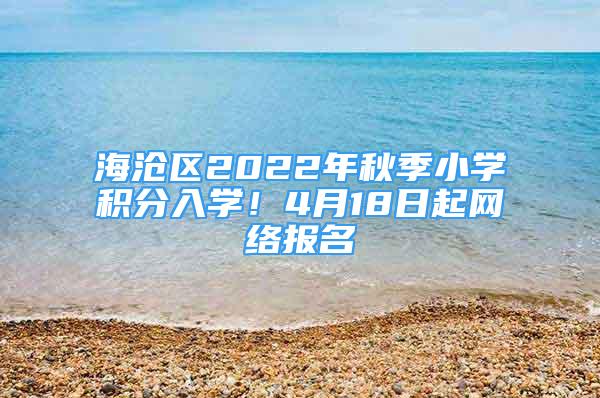 海沧区2022年秋季小学积分入学！4月18日起网络报名