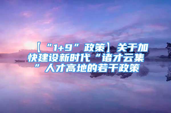 【“1+9”政策】关于加快建设新时代“诸才云集”人才高地的若干政策