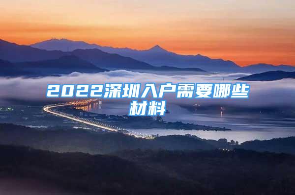 2022深圳入户需要哪些材料