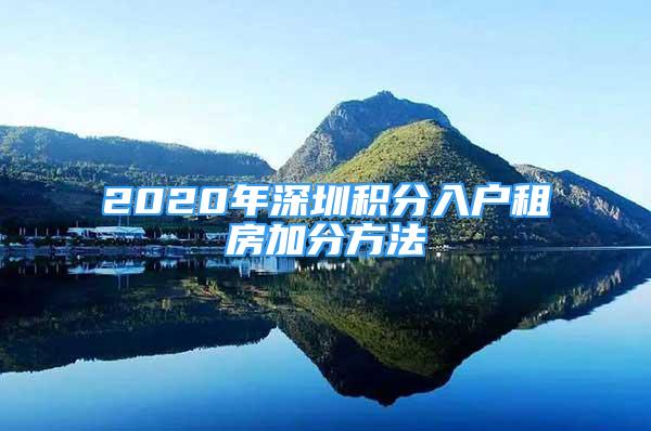 2020年深圳积分入户租房加分方法