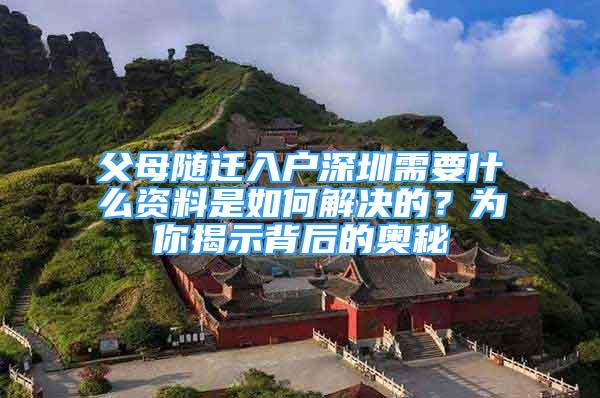 父母随迁入户深圳需要什么资料是如何解决的？为你揭示背后的奥秘