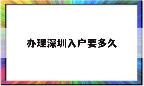 办理深圳入户要多久(入户深圳需要多久时间) 深圳核准入户