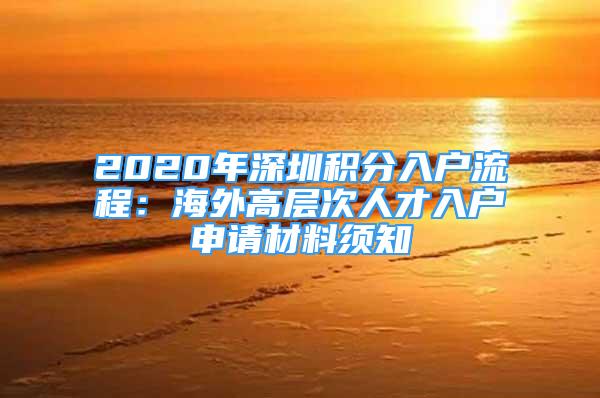 2020年深圳积分入户流程：海外高层次人才入户申请材料须知