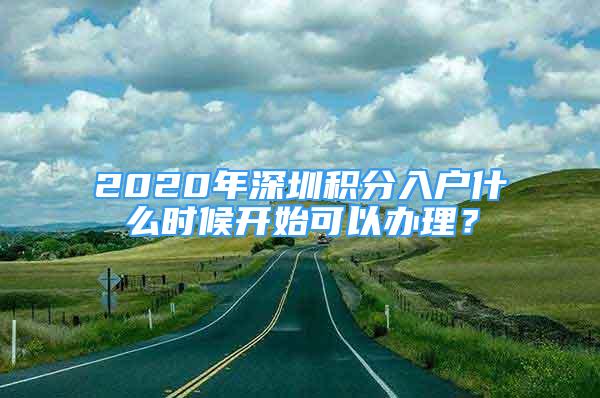 2020年深圳积分入户什么时候开始可以办理？